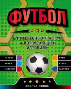 Миллс, Андреа. Футбол в интересных фактах и потрясающих историях. - Москва : Эксмо, 2018